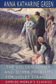 Title: The Golden Slipper and Other Problems for Violet Strange (Esprios Classics), Author: Anna Katharine Green