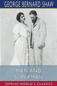 Title: Man and Superman (Esprios Classics): A Comedy and a Philosophy, Author: George Bernard Shaw