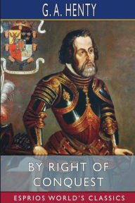 Title: By Right of Conquest (Esprios Classics): or, With Cortez in Mexico, Author: G a Henty