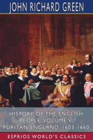 Title: History of the English People, Volume V: Puritan England, 1603-1660 (Esprios Classics), Author: John Richard Green