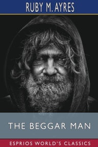 Title: The Beggar Man (Esprios Classics), Author: Ruby M Ayres