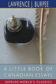 Title: A Little Book of Canadian Essays (Esprios Classics), Author: Lawrence J Burpee
