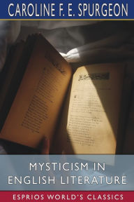 Title: Mysticism in English Literature (Esprios Classics), Author: Caroline F E Spurgeon