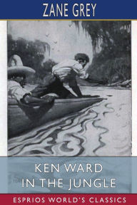 Title: Ken Ward in the Jungle (Esprios Classics), Author: Zane Grey