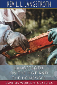 Title: Langstroth on the Hive and the Honey-Bee (Esprios Classics): A Bee Keeper's Manual, Author: L L Langstroth