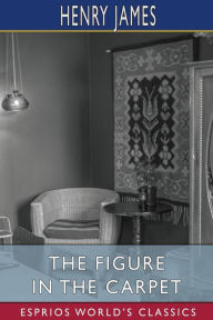 Title: The Figure in the Carpet (Esprios Classics), Author: Henry James