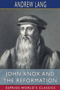 Title: John Knox and the Reformation (Esprios Classics), Author: Andrew Lang