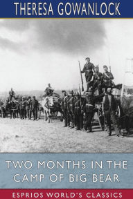 Title: Two Months in the Camp of Big Bear (Esprios Classics): The Life and Adventures Of Theresa Gowanlock and Theresa Delaney, Author: Theresa Gowanlock