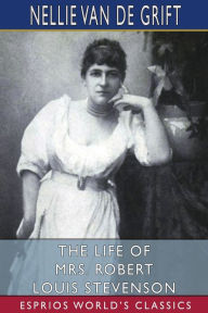 Title: The Life of Mrs. Robert Louis Stevenson (Esprios Classics), Author: Nellie Van De Grift Sanchez