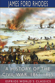 Title: A History of the Civil War, 1861-1865 (Esprios Classics), Author: James Ford Rhodes