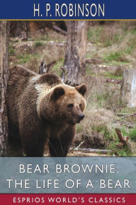 Title: Bear Brownie: The Life of a Bear (Esprios Classics): From Animal Autobiographies, Author: H P Robinson