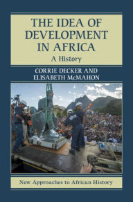 Title: The Idea of Development in Africa: A History, Author: Corrie Decker