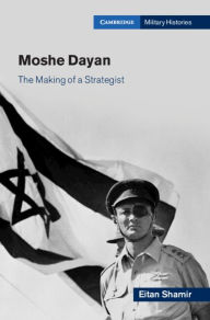 Title: Moshe Dayan: The Making of a Strategist, Author: Eitan Shamir