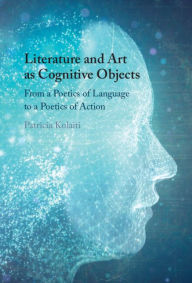 Title: Literature and Art as Cognitive Objects: From a Poetics of Language to a Poetics of Action, Author: Patricia Kolaiti