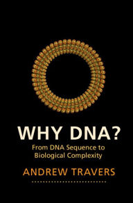 Title: Why DNA?: From DNA Sequence to Biological Complexity, Author: Andrew Travers