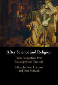 Title: After Science and Religion: Fresh Perspectives from Philosophy and Theology, Author: Peter Harrison