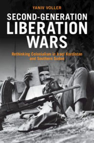 Title: Second-Generation Liberation Wars: Rethinking Colonialism in Iraqi Kurdistan and Southern Sudan, Author: Yaniv Voller