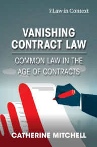 Title: Vanishing Contract Law: Common Law in the Age of Contracts, Author: Catherine Mitchell