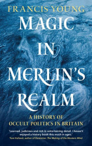 Title: Magic in Merlin's Realm: A History of Occult Politics in Britain, Author: Francis Young
