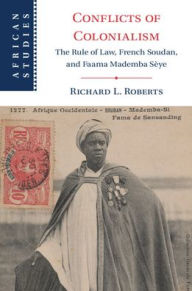 Title: Conflicts of Colonialism: The Rule of Law, French Soudan, and Faama Mademba Sèye, Author: Richard L. Roberts