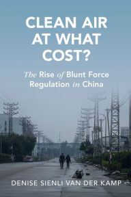 Title: Clean Air at What Cost?: The Rise of Blunt Force Regulation in China, Author: Denise Sienli van der Kamp