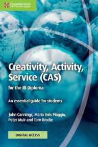 Title: Creativity, Activity, Service (CAS) for the IB Diploma Coursebook with Digital Access (2 Years): An Essential Guide for Students, Author: John Cannings