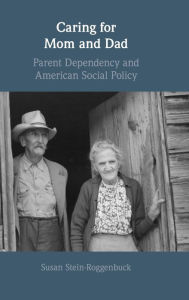 Title: Caring for Mom and Dad: Parent Dependency and American Social Policy, Author: Susan Stein-Roggenbuck