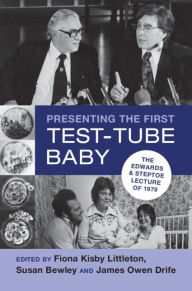 Title: Presenting the First Test-Tube Baby: The Edwards and Steptoe Lecture of 1979, Author: Fiona Kisby Littleton