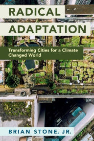 Title: Radical Adaptation: Transforming Cities for a Climate Changed World, Author: Brian Stone