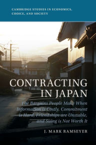 Title: Contracting in Japan: The Bargains People Make When Information is Costly, Commitment is Hard, Friendships are Unstable, and Suing is Not Worth It, Author: J. Mark Ramseyer