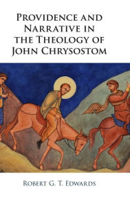 Title: Providence and Narrative in the Theology of John Chrysostom, Author: Robert Edwards