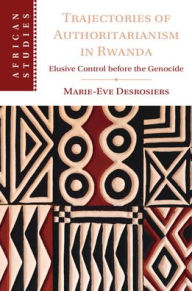 Title: Trajectories of Authoritarianism in Rwanda: Elusive Control before the Genocide, Author: Marie-Eve Desrosiers