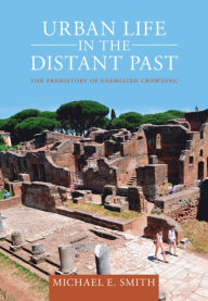 Title: Urban Life in the Distant Past: The Prehistory of Energized Crowding, Author: Michael E. Smith