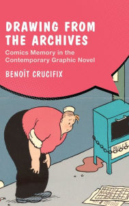 Title: Drawing from the Archives: Comics Memory in the Contemporary Graphic Novel, Author: Benoît Crucifix