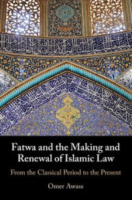 Title: Fatwa and the Making and Renewal of Islamic Law: From the Classical Period to the Present, Author: Omer Awass