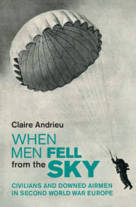 Title: When Men Fell from the Sky: Civilians and Downed Airmen in Second World War Europe, Author: Claire Andrieu