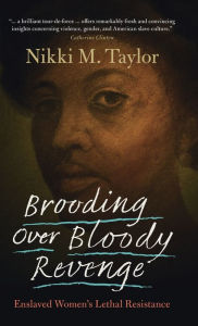 Title: Brooding over Bloody Revenge: Enslaved Women's Lethal Resistance, Author: Nikki M. Taylor