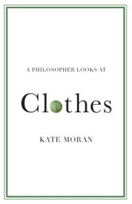 Title: A Philosopher Looks at Clothes, Author: Kate Moran