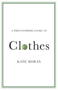 Title: A Philosopher Looks at Clothes, Author: Kate Moran
