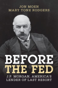 Title: Before the Fed: J.P. Morgan, America's Lender of Last Resort, Author: Jon Moen