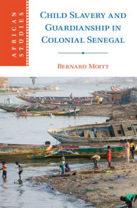 Title: Child Slavery and Guardianship in Colonial Senegal, Author: Bernard Moitt