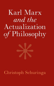 Title: Karl Marx and the Actualization of Philosophy, Author: Christoph Schuringa