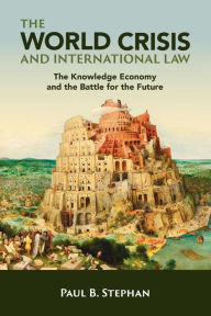 Title: The World Crisis and International Law: The Knowledge Economy and the Battle for the Future, Author: Paul B. Stephan