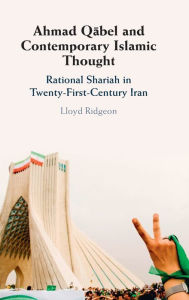 Title: Ahmad Qabel and Contemporary Islamic Thought: Rational Shariah in Twenty-First-Century Iran, Author: Lloyd Ridgeon