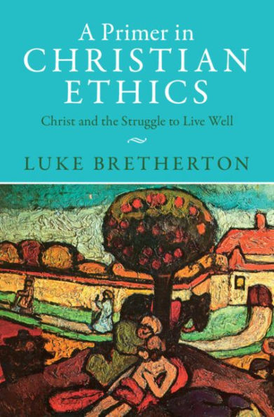 A Primer in Christian Ethics: Christ and the Struggle to Live Well