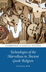Title: Technologies of the Marvellous in Ancient Greek Religion, Author: Tatiana Bur