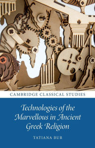 Title: Technologies of the Marvellous in Ancient Greek Religion, Author: Tatiana Bur