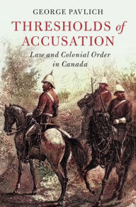 Title: Thresholds of Accusation: Law and Colonial Order in Canada, Author: George Pavlich