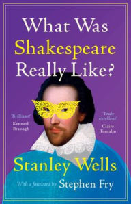Title: What Was Shakespeare Really Like?, Author: Stanley Wells