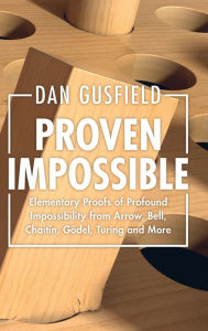 Title: Proven Impossible: Elementary Proofs of Profound Impossibility from Arrow, Bell, Chaitin, Gödel, Turing and More, Author: Dan Gusfield